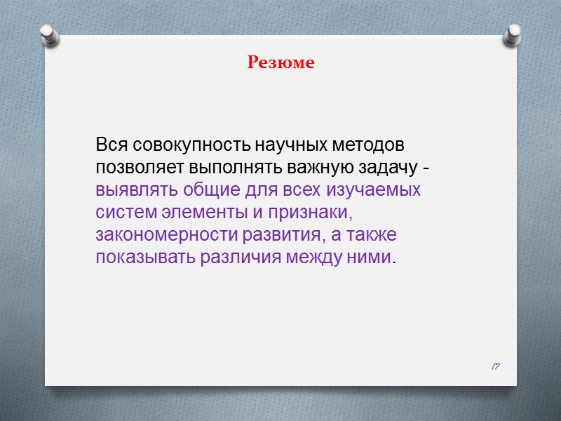 Резюме Вся совокупность научных методов позволяет выполнять важную задачу - выявлять общие для всех